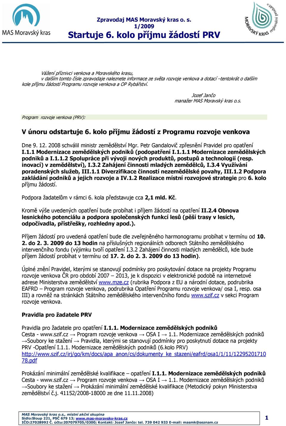 2008 schválil ministr zemědělství Mgr. Petr Gandalovič zpřesnění Pravidel pro opatření I.1.1 Modernizace zemědělských podniků (podopatření I.1.1.1 Modernizace zemědělských podniků a I.1.1.2 Spolupráce při vývoji nových produktů, postupů a technologií (resp.