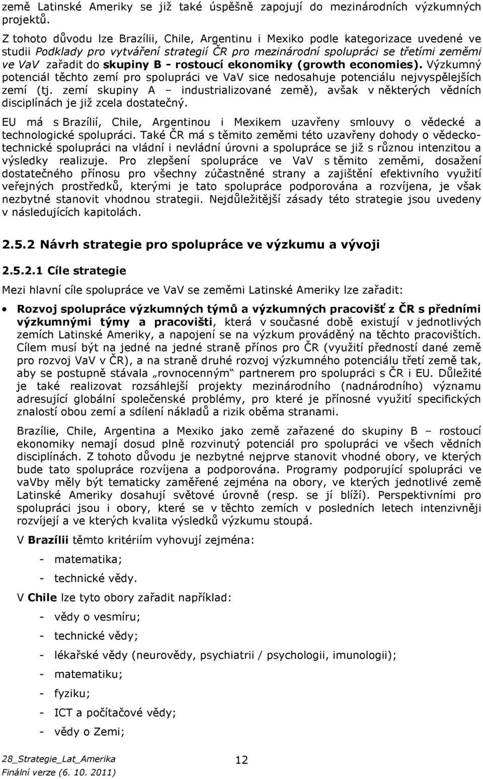 B - rostoucí ekonomiky (growth economies). Výzkumný potenciál těchto zemí pro spolupráci ve VaV sice nedosahuje potenciálu nejvyspělejších zemí (tj.