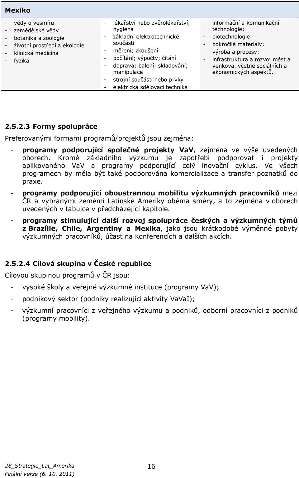 - biotechnologie; - pokročilé materiály; - výroba a procesy; - infrastruktura a rozvoj měst a venkova, včetně sociálních a ekonomických aspektů. 2.