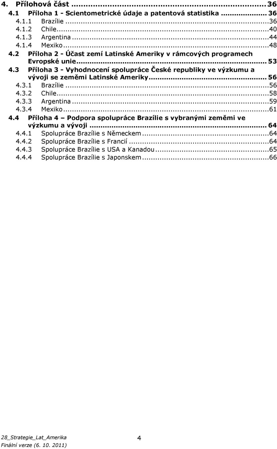 3 Příloha 3 - Vyhodnocení spolupráce České republiky ve výzkumu a vývoji se zeměmi Latinské Ameriky... 56 4.3.1 Brazílie...56 4.3.2 Chile...58 4.3.3 Argentina...59 4.3.4 Mexiko.