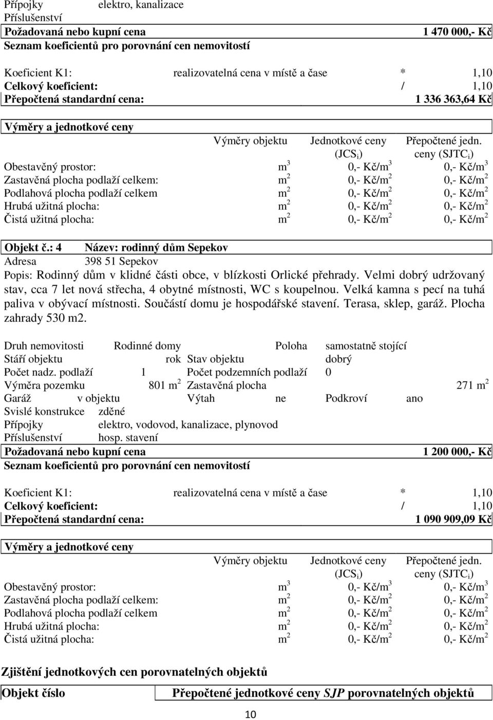 ceny (SJTC i ) Obestavěný prostor: m 3 0,- Kč/m 3 0,- Kč/m 3 Zastavěná plocha podlaží celkem: m 2 0,- Kč/m 2 0,- Kč/m 2 Podlahová plocha podlaží celkem m 2 0,- Kč/m 2 0,- Kč/m 2 Hrubá užitná plocha: