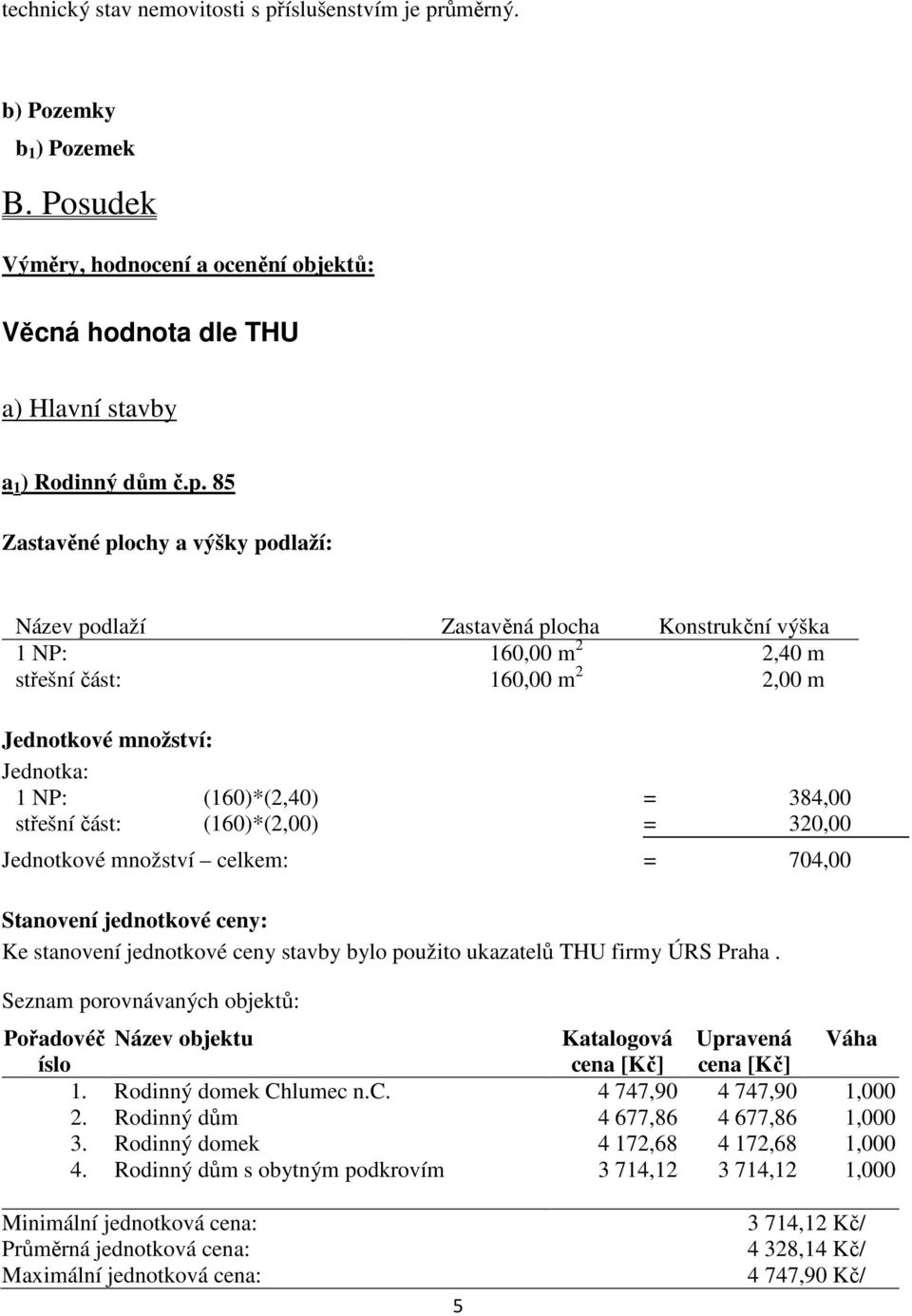 ůměrný. b) Pozemky b 1 ) Pozemek B. Posudek Výměry, hodnocení a ocenění objektů: Věcná hodnota dle THU a) Hlavní stavby a 1 ) Rodinný dům č.p.