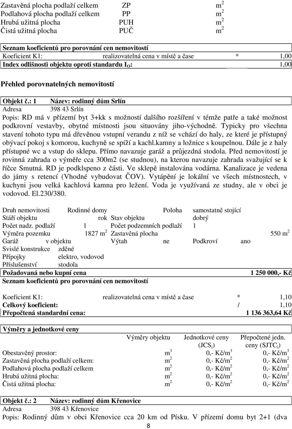 : 1 Název: rodinný dům Srlín Adresa 398 43 Srlín Popis: RD má v přízemí byt 3+kk s možností dalšího rozšíření v témže patře a také možnost podkrovní vestavby, obytné místnosti jsou situovány