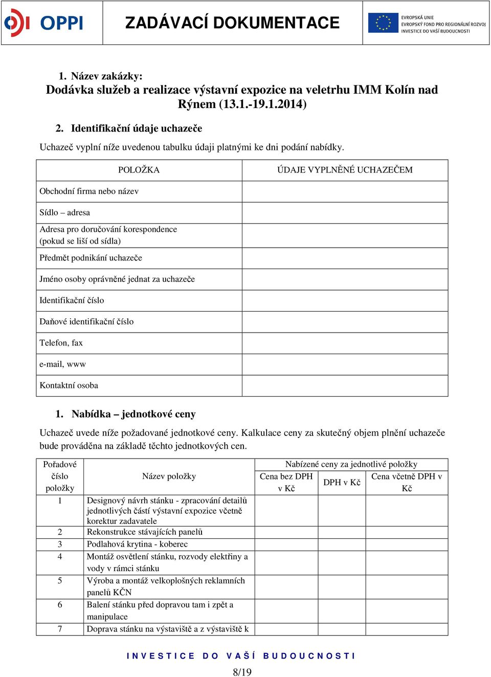 POLOŽKA ÚDAJE VYPLNĚNÉ UCHAZEČEM Obchodní firma nebo název Sídlo adresa Adresa pro doručování korespondence (pokud se liší od sídla) Předmět podnikání uchazeče Jméno osoby oprávněné jednat za