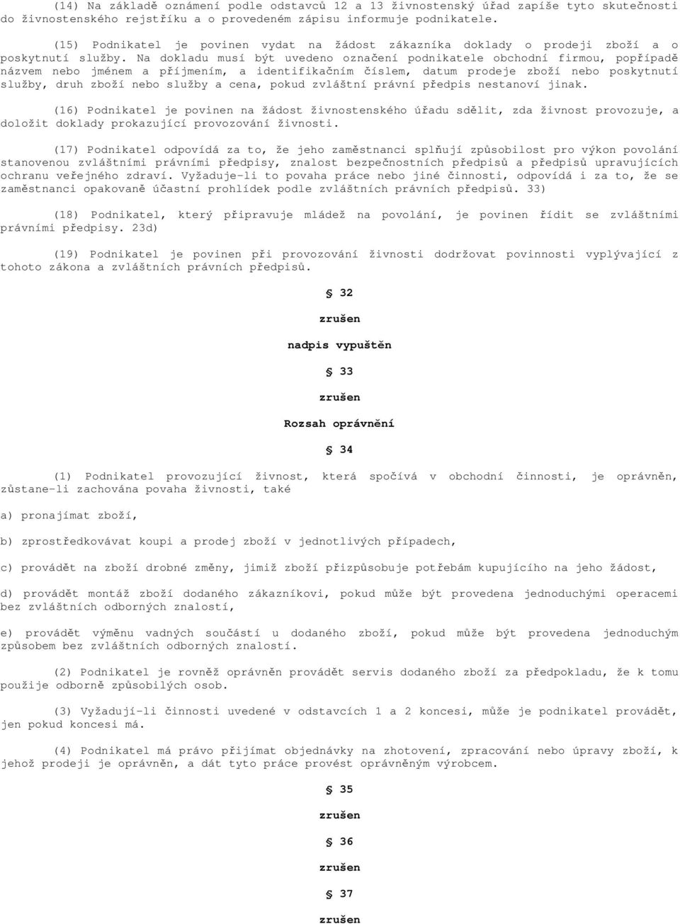 Na dokladu musí být uvedeno označení podnikatele obchodní firmou, popřípadě názvem nebo jménem a příjmením, a identifikačním číslem, datum prodeje zboží nebo poskytnutí služby, druh zboží nebo služby