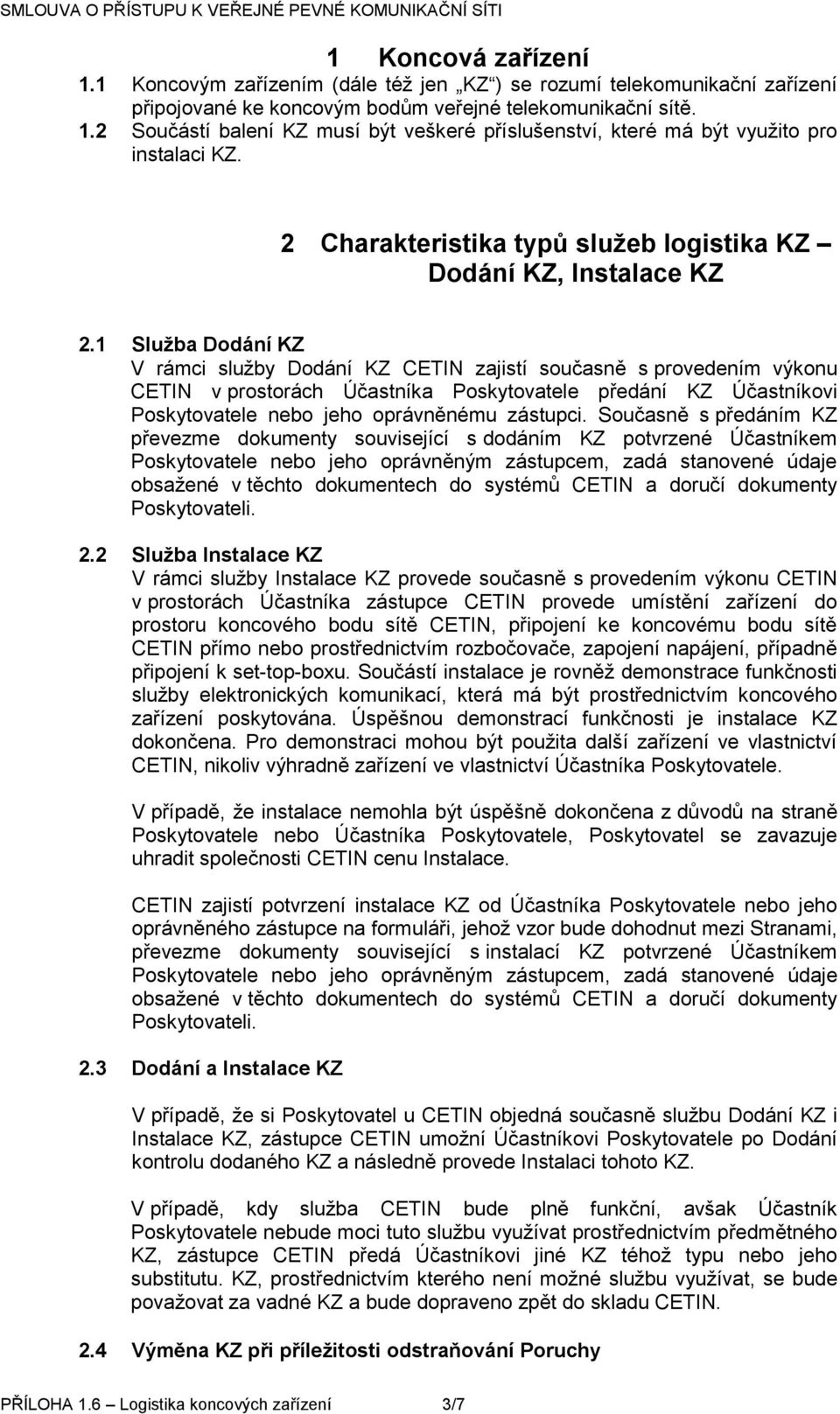 1 Služba Dodání KZ V rámci služby Dodání KZ CETIN zajistí současně s provedením výkonu CETIN v prostorách Účastníka Poskytovatele předání KZ Účastníkovi Poskytovatele nebo jeho oprávněnému zástupci.