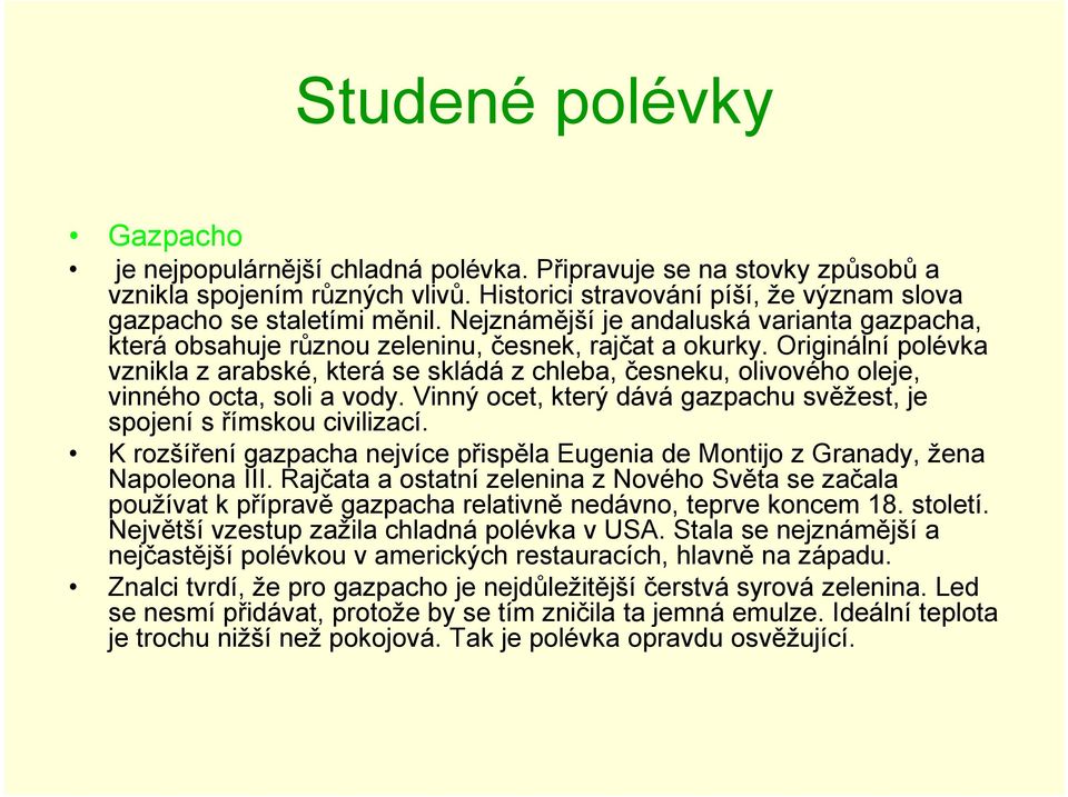 Originální polévka vznikla z arabské, která se skládá z chleba, česneku, olivového oleje, vinného octa, soli a vody. Vinný ocet, který dává gazpachu svěžest, je spojení s římskou civilizací.