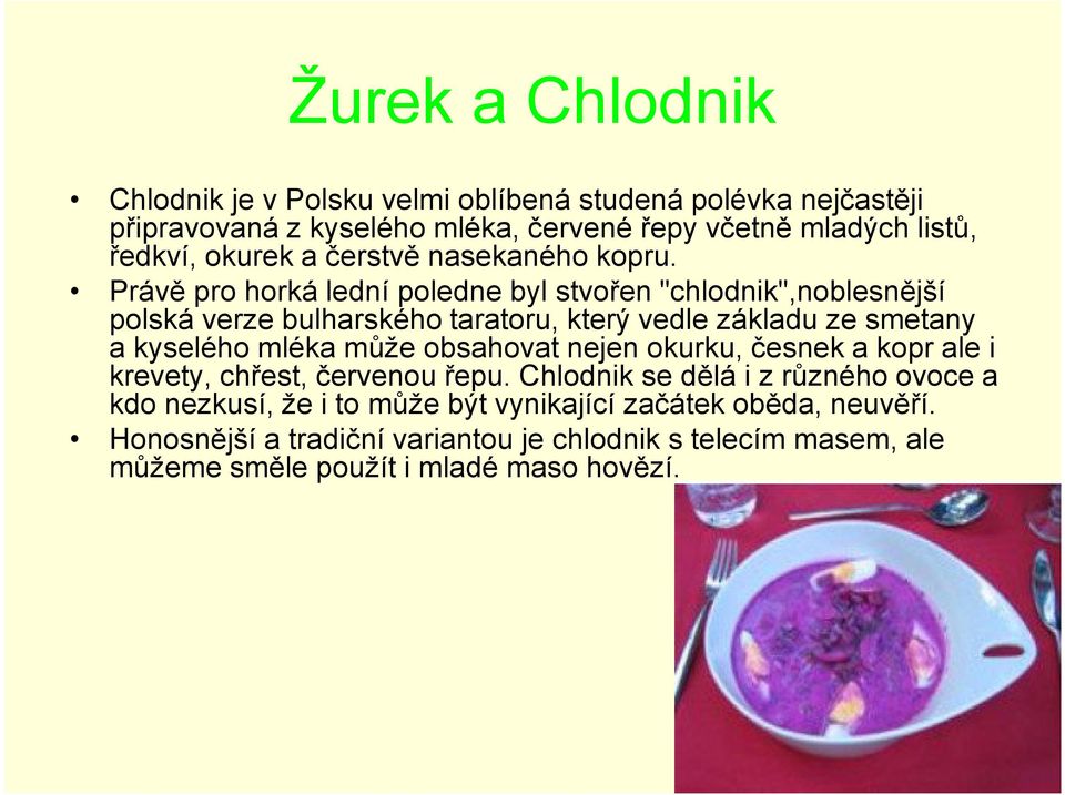 Právě pro horká lední poledne byl stvořen "chlodnik",noblesnější polská verze bulharského taratoru, který vedle základu ze smetany a kyselého mléka může