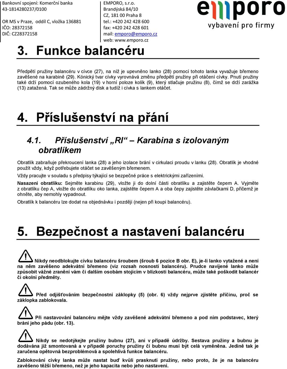 Pnutí pružiny také drží pomocí ozubeného kola (19) v horní poloze kolík (9), který stlačuje pružinu (8), čímž se drží zarážka (13) zatažená. Tak se může zádržný disk a tudíž i cívka s lankem otáčet.