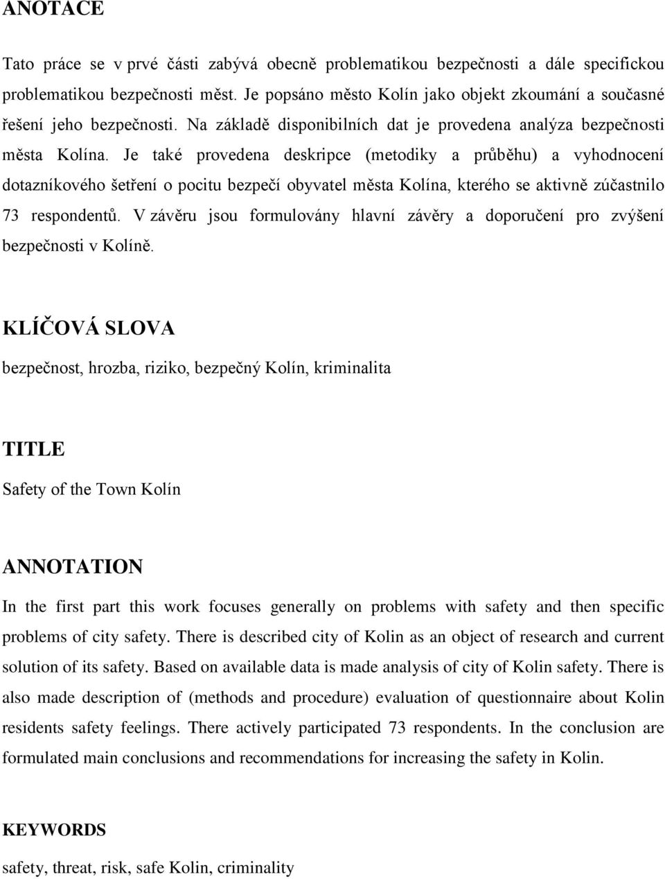 Je také provedena deskripce (metodiky a průběhu) a vyhodnocení dotazníkového šetření o pocitu bezpečí obyvatel města Kolína, kterého se aktivně zúčastnilo 73 respondentů.