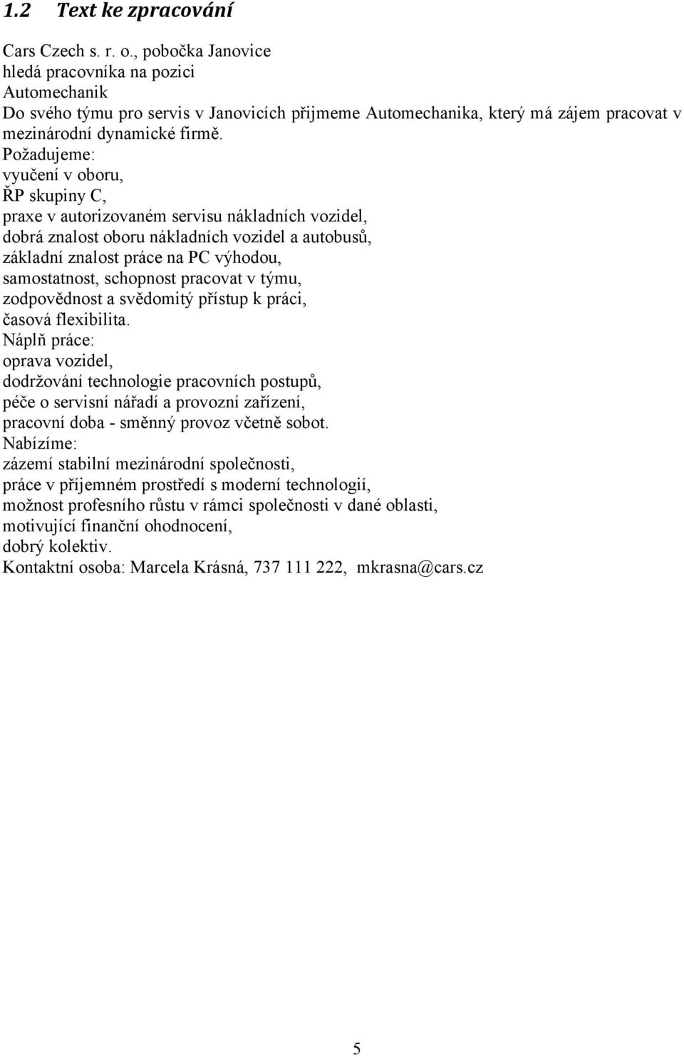 Požadujeme: vyučení v oboru, ŘP skupiny C, praxe v autorizovaném servisu nákladních vozidel, dobrá znalost oboru nákladních vozidel a autobusů, základní znalost práce na PC výhodou, samostatnost,