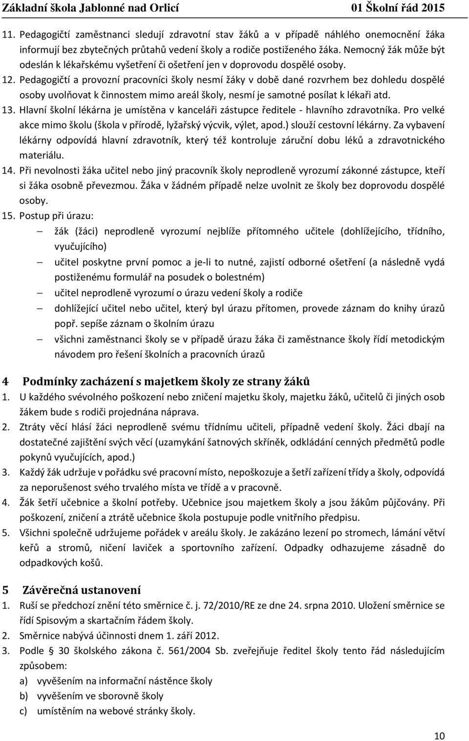 Pedagogičtí a provozní pracovníci školy nesmí žáky v době dané rozvrhem bez dohledu dospělé osoby uvolňovat k činnostem mimo areál školy, nesmí je samotné posílat k lékaři atd. 13.