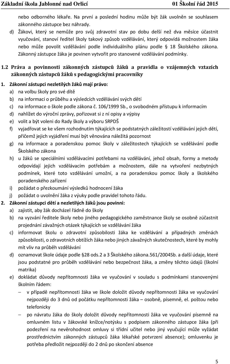 vzdělávání podle individuálního plánu podle 18 Školského zákona. Zákonný zástupce žáka je povinen vytvořit pro stanovené vzdělávání podmínky. 1.2 Práva a povinnosti zákonných zástupců žáků a pravidla o vzájemných vztazích zákonných zástupců žáků s pedagogickými pracovníky 1.