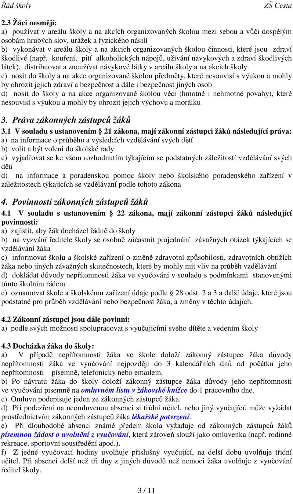 kouření, pití alkoholických nápojů, užívání návykových a zdraví škodlivých látek), distribuovat a zneužívat návykové látky v areálu školy a na akcích školy.