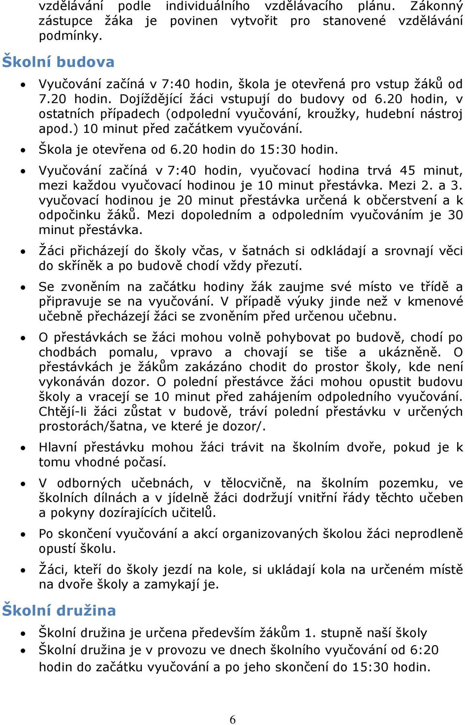 20 hodin, v ostatních případech (odpolední vyučování, kroužky, hudební nástroj apod.) 10 minut před začátkem vyučování. Škola je otevřena od 6.20 hodin do 15:30 hodin.