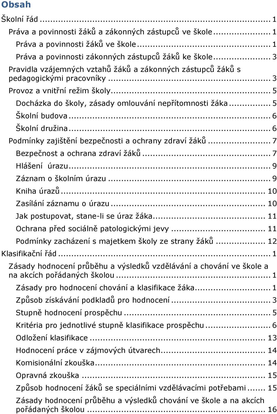 .. 5 Školní budova... 6 Školní družina... 6 Podmínky zajištění bezpečnosti a ochrany zdraví žáků... 7 Bezpečnost a ochrana zdraví žáků... 7 Hlášení úrazu... 9 Záznam o školním úrazu... 9 Kniha úrazů.