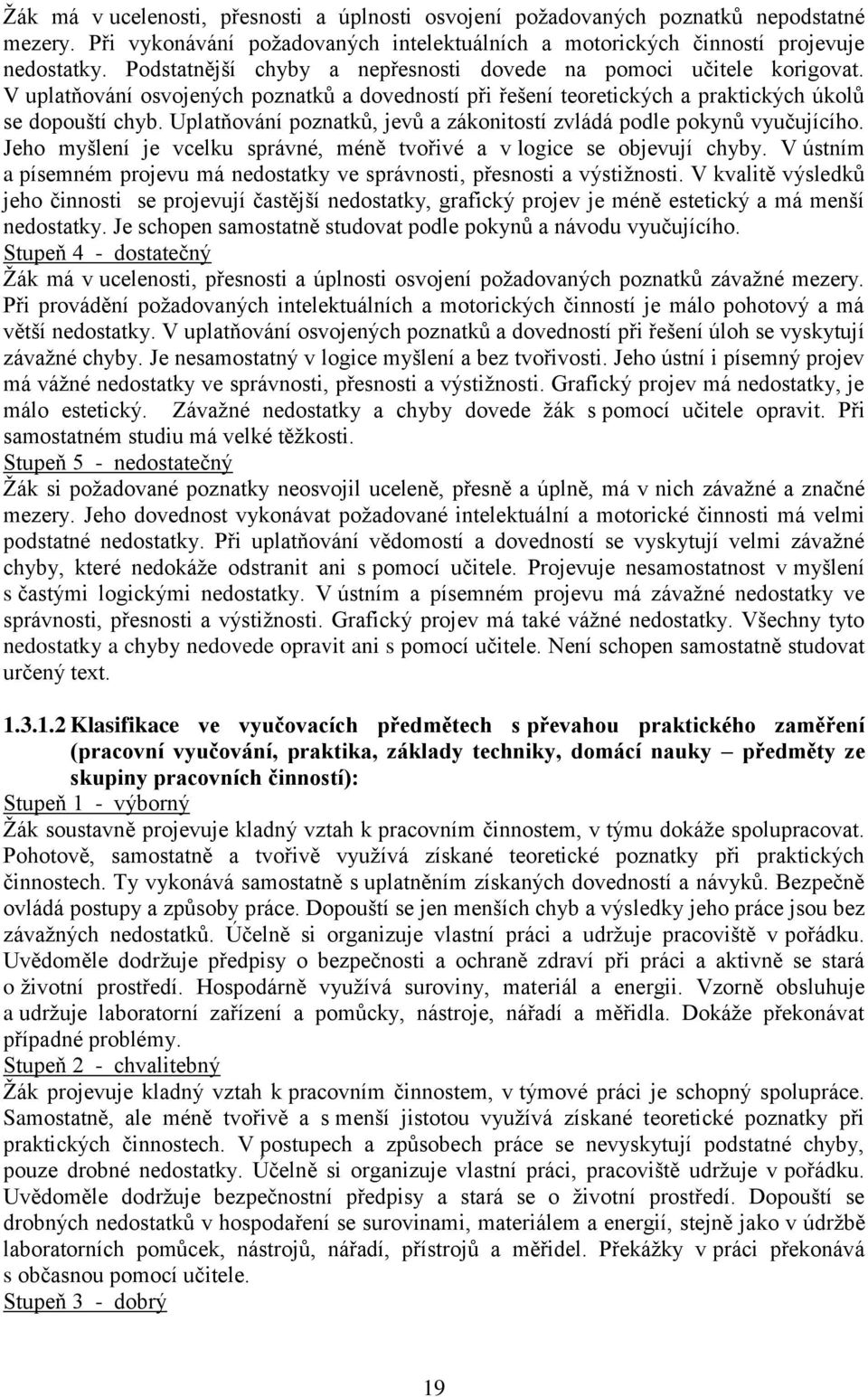 Uplatňování poznatků, jevů a zákonitostí zvládá podle pokynů vyučujícího. Jeho myšlení je vcelku správné, méně tvořivé a v logice se objevují chyby.