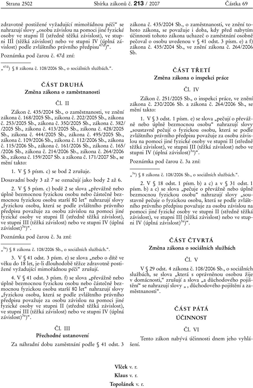 stupni III (teоzоkaб zaбvislost) nebo ve stupni IV (uбplnaб zaбvislost) podle zvlaбsоtnубho praбvnубho prоedpisu 47d ). Poznaбmka pod cоarou cо. 47d znуб: 47d ) 8zaбkona cо. 108/2006 Sb.