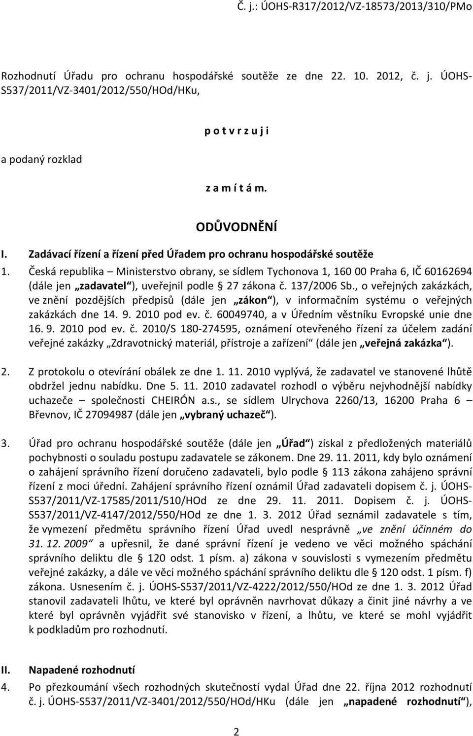 Česká republika Ministerstvo obrany, se sídlem Tychonova 1, 160 00 Praha 6, IČ 60162694 (dále jen zadavatel ), uveřejnil podle 27 zákona č. 137/2006 Sb.