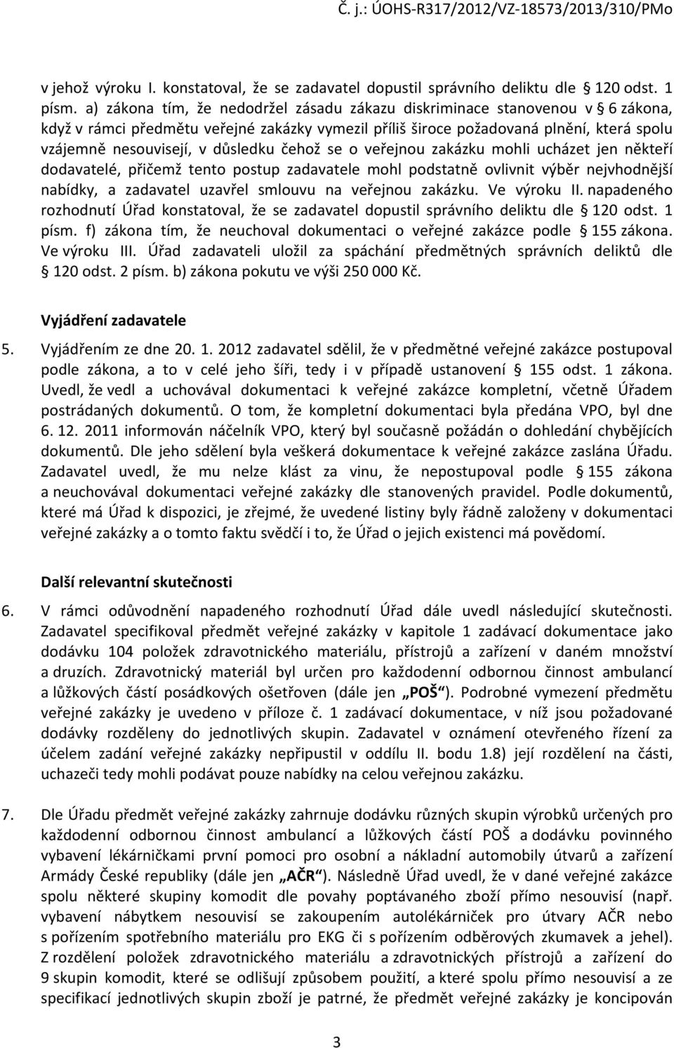 důsledku čehož se o veřejnou zakázku mohli ucházet jen někteří dodavatelé, přičemž tento postup zadavatele mohl podstatně ovlivnit výběr nejvhodnější nabídky, a zadavatel uzavřel smlouvu na veřejnou