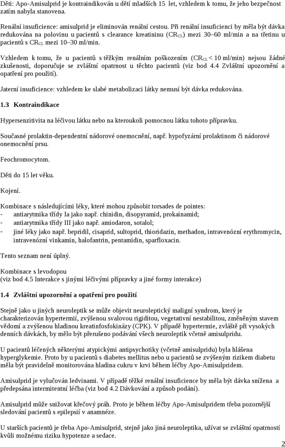 Vzhledem k tomu, že u pacientů s těžkým renálním poškozením (CR CL < 10 ml/min) nejsou žádné zkušenosti, doporučuje se zvláštní opatrnost u těchto pacientů (viz bod 4.