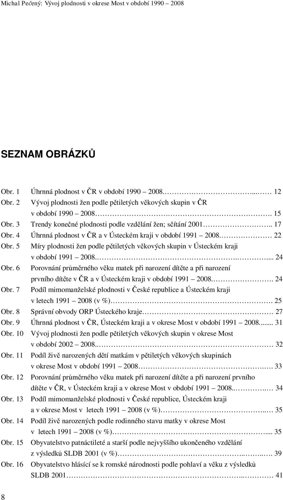 5 Míry plodnosti žen podle p tiletých v kových skupin v Ústeckém kraji v období 1991 2008..... 24 Obr.