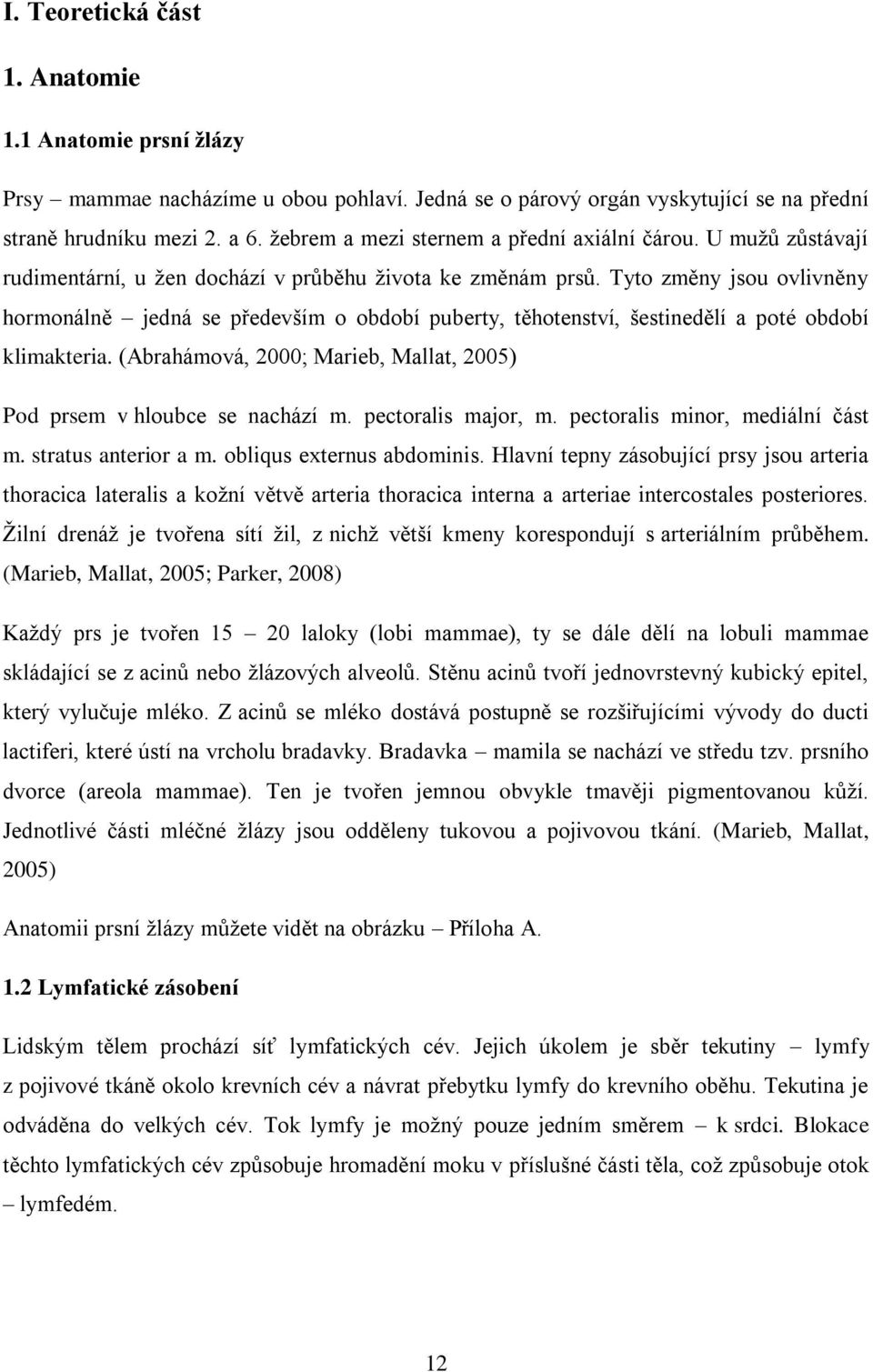 Tyto změny jsou ovlivněny hormonálně jedná se především o období puberty, těhotenství, šestinedělí a poté období klimakteria. (Abrahámová, 2000; Marieb, Mallat, 2005) Pod prsem v hloubce se nachází m.