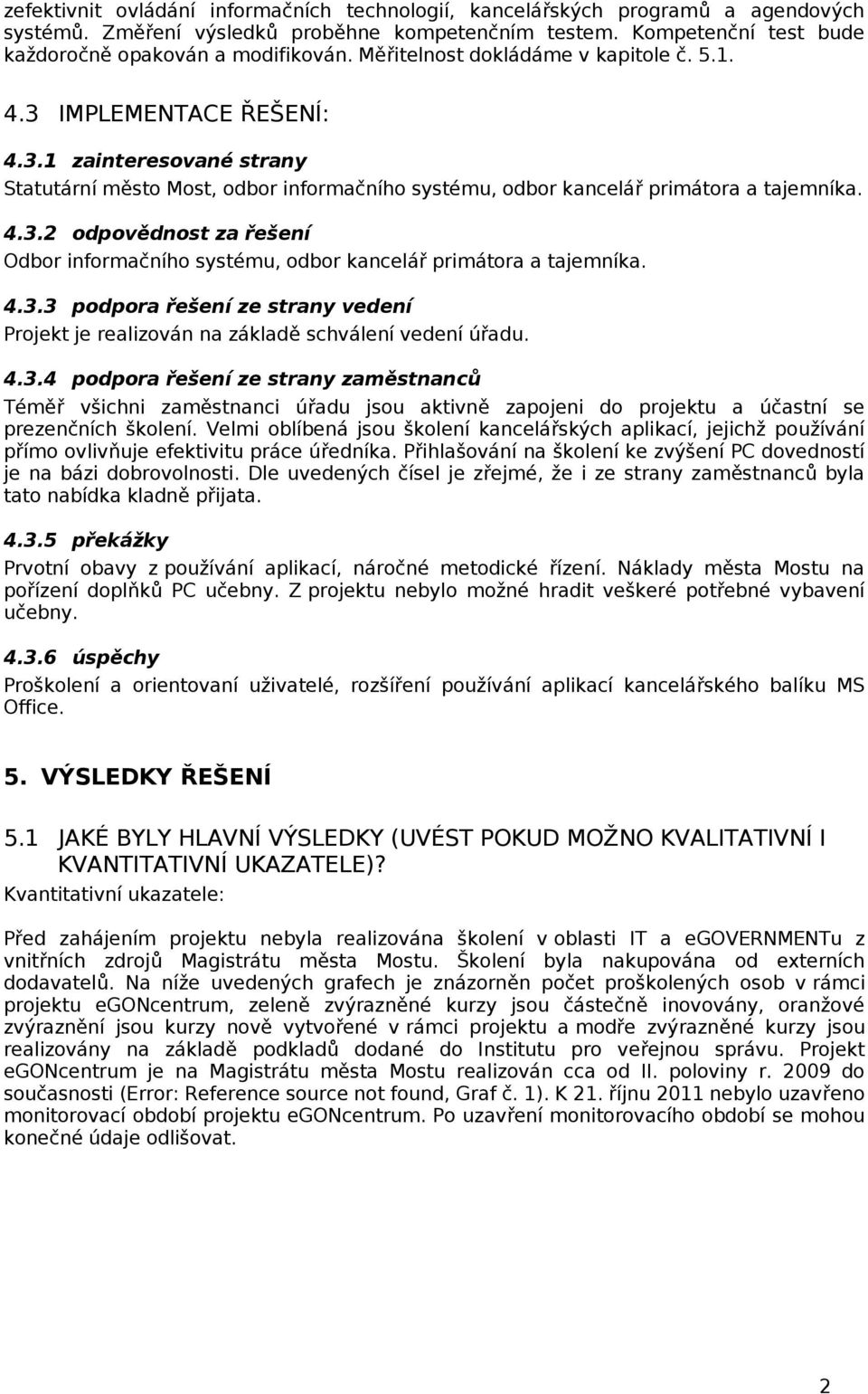 4.3.3 podpora řešení ze strany vedení Projekt je realizován na základ ě schválení vedení úřadu. 4.3.4 podpora řešení ze strany zaměstnanců Tém ěř všichni zaměstnanci úřadu jsou aktivn ě zapojeni do projektu a účastní se prezenčních školení.