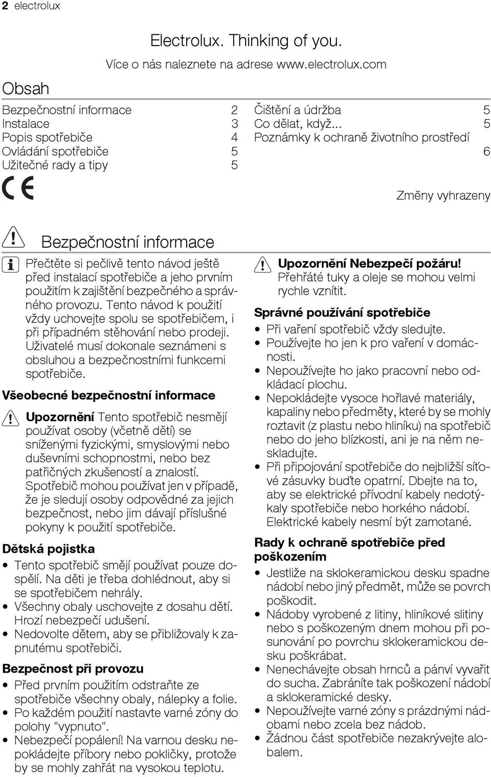 správného provozu. Tento návod k použití vždy uchovejte spolu se spotřebičem, i při případném stěhování nebo prodeji. Uživatelé musí dokonale seznámeni s obsluhou a bezpečnostními funkcemi spotřebiče.