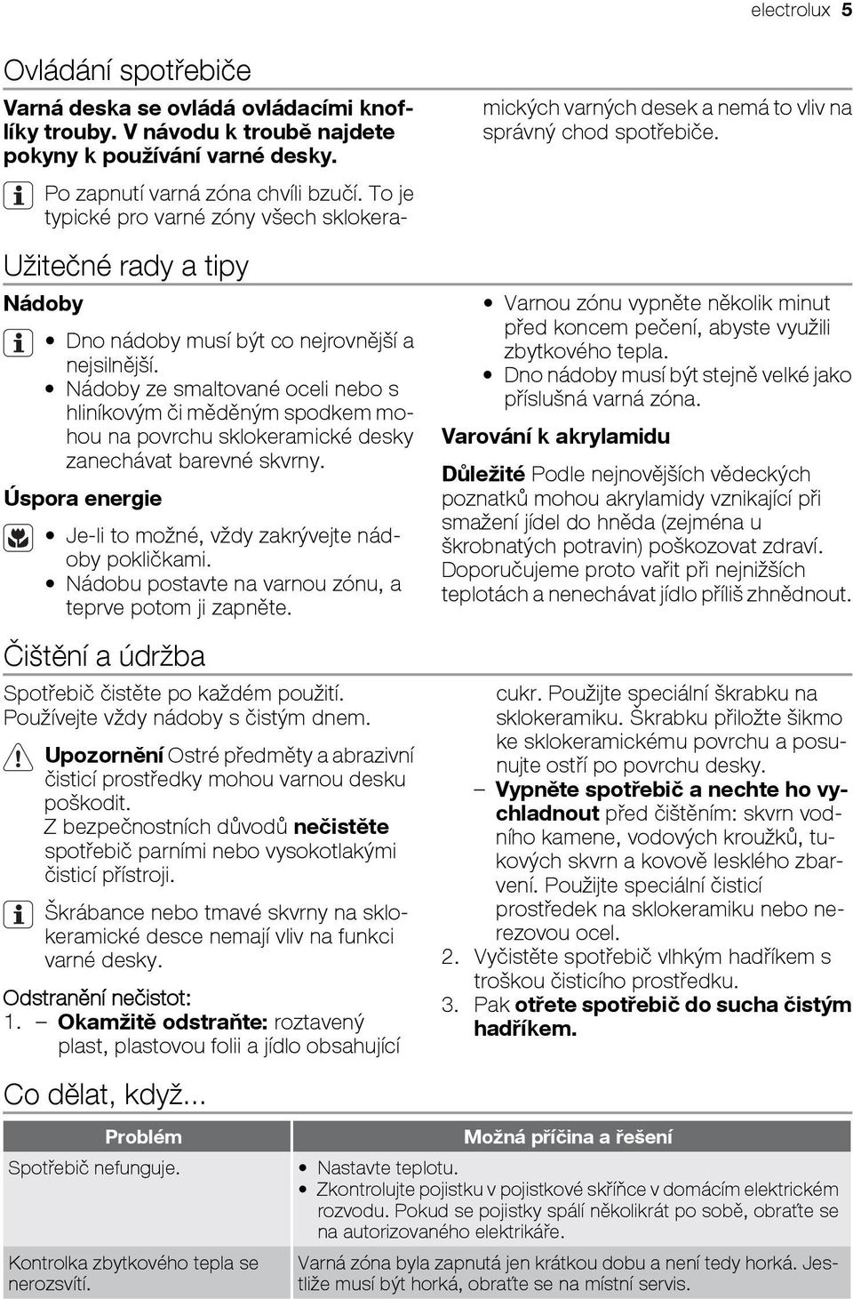 Nádoby ze smaltované oceli nebo s hliníkovým či měděným spodkem mohou na povrchu sklokeramické desky zanechávat barevné skvrny. Úspora energie Je-li to možné, vždy zakrývejte nádoby pokličkami.