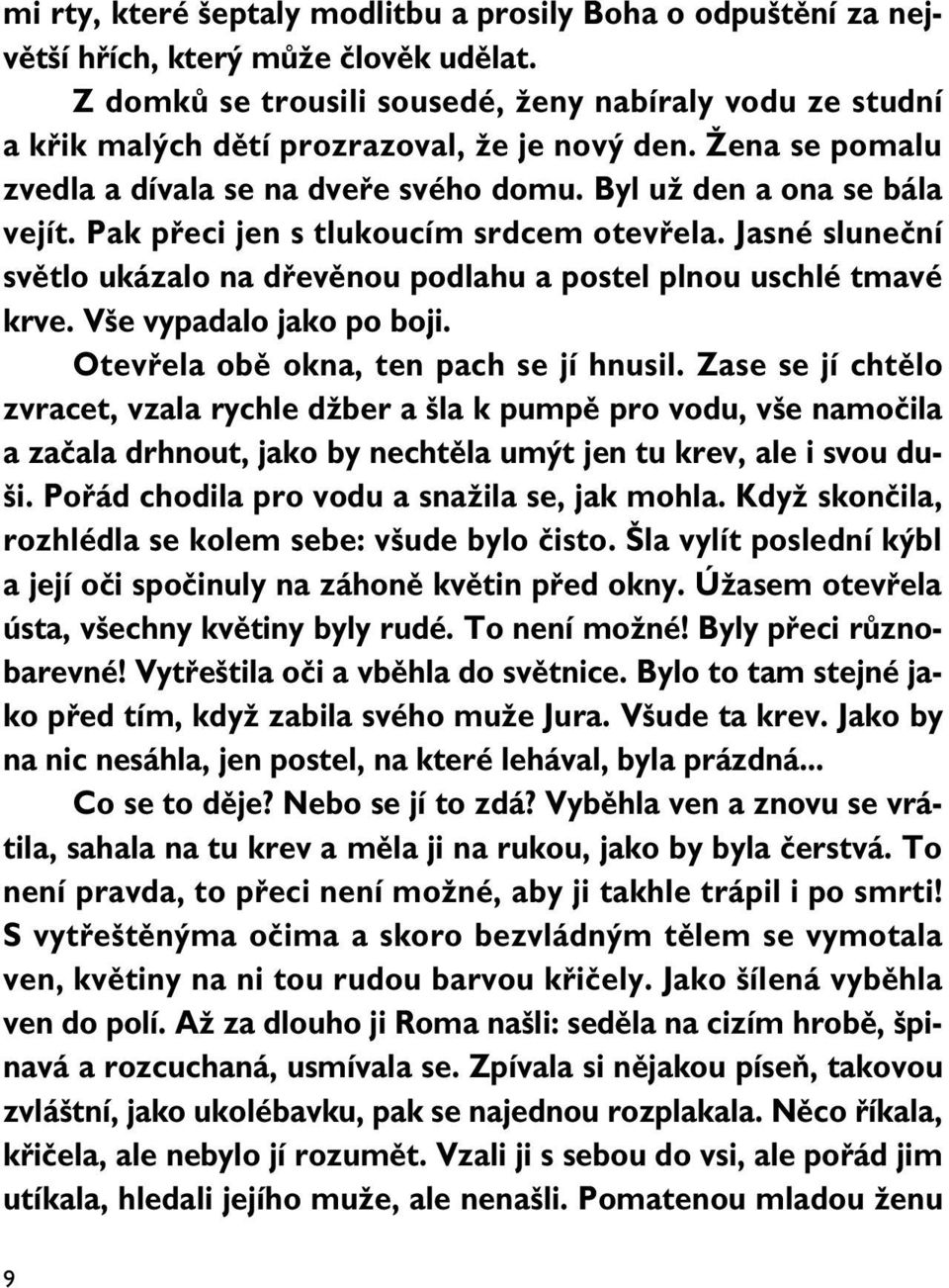 Pak pfieci jen s tlukoucím srdcem otevfiela. Jasné sluneãní svûtlo ukázalo na dfievûnou podlahu a postel plnou uschlé tmavé krve. V e vypadalo jako po boji. Otevfiela obû okna, ten pach se jí hnusil.