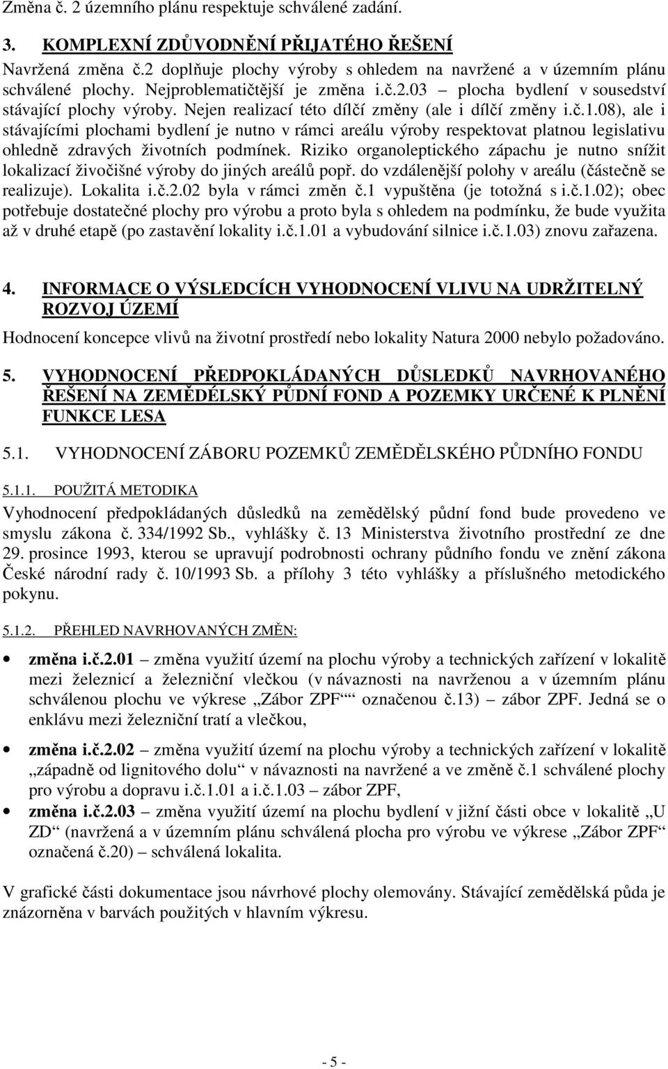 08), ale i stávajícími plochami bydlení je nutno v rámci areálu výroby respektovat platnou legislativu ohledně zdravých životních podmínek.