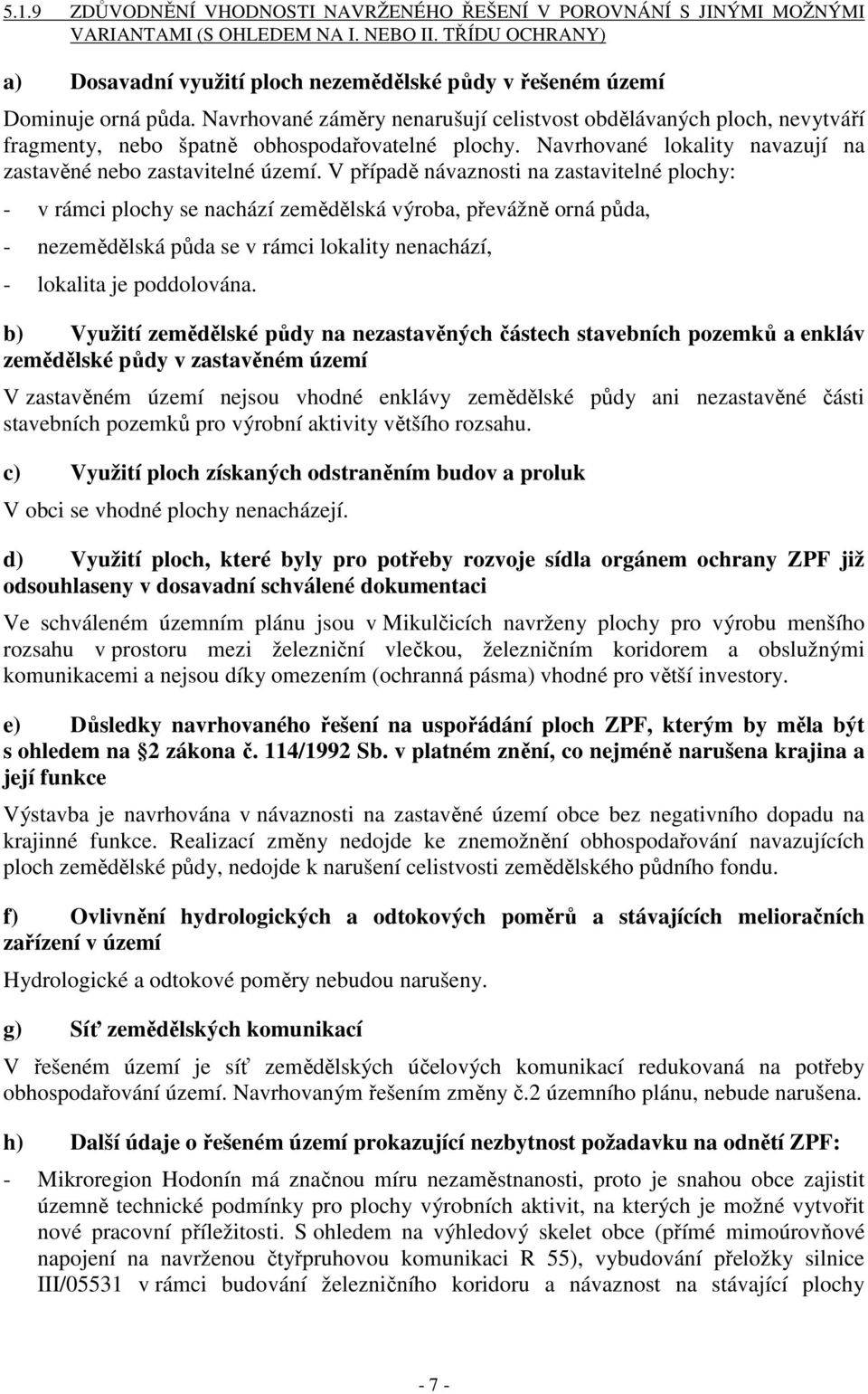 Navrhované záměry nenarušují celistvost obdělávaných ploch, nevytváří fragmenty, nebo špatně obhospodařovatelné plochy. Navrhované lokality navazují na zastavěné nebo zastavitelné území.