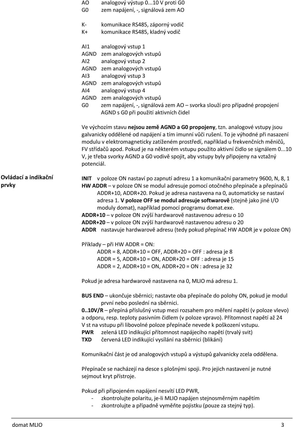 analogových vstupů AI3 analogový vstup 3 AGND zem analogových vstupů AI4 analogový vstup 4 AGND zem analogových vstupů G0 zem napájení, -, signálová zem AO svorka slouží pro případné propojení AGND s
