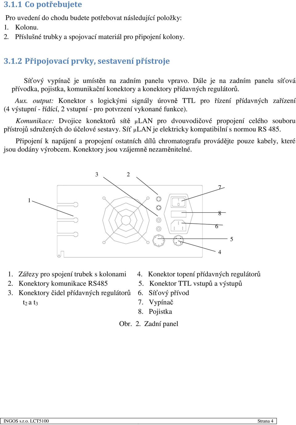 output: Konektor s logickými signály úrovně TTL pro řízení přídavných zařízení (4 výstupní - řídící, 2 vstupní - pro potvrzení vykonané funkce).