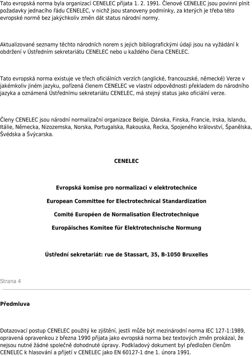 Aktualizované seznamy těchto národních norem s jejich bibliografickými údaji jsou na vyžádání k obdržení v Ústředním sekretariátu CENELEC nebo u každého člena CENELEC.