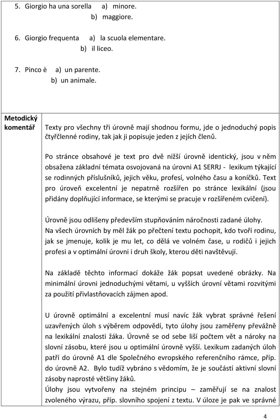 Po stránce obsahové je text pro dvě nižší úrovně identický, jsou v něm obsažena základní témata osvojovaná na úrovni A1 SERRJ - lexikum týkající se rodinných příslušníků, jejich věku, profesí,