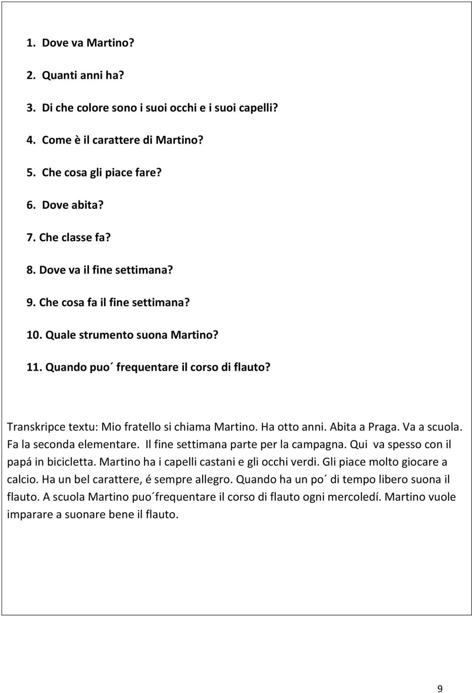 Ha otto anni. Abita a Praga. Va a scuola. Fa la seconda elementare. Il fine settimana parte per la campagna. Qui va spesso con il papá in bicicletta. Martino ha i capelli castani e gli occhi verdi.