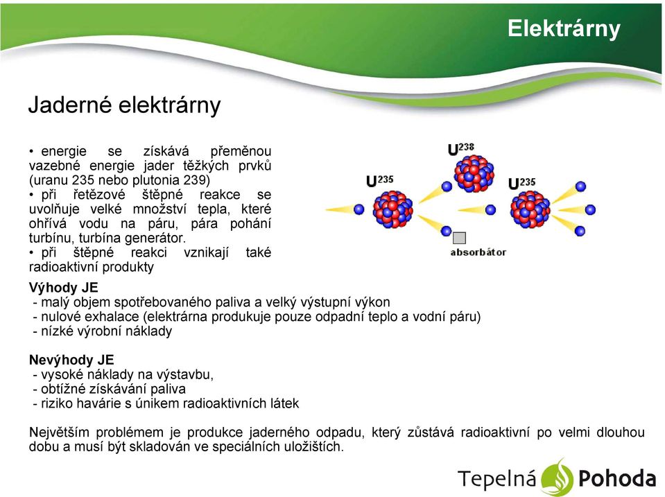 při štěpné reakci vznikají také radioaktivní produkty Výhody JE - malý objem spotřebovaného paliva a velký výstupní výkon - nulové exhalace (elektrárna produkuje pouze odpadní teplo a