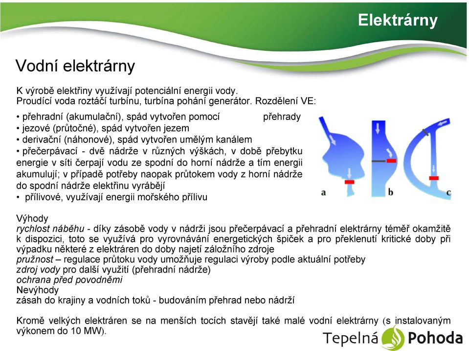 výškách, v době přebytku energie v síti čerpají vodu ze spodní do horní nádrže a tím energii akumulují; v případě potřeby naopak průtokem vody z horní nádrže do spodní nádrže elektřinu vyrábějí