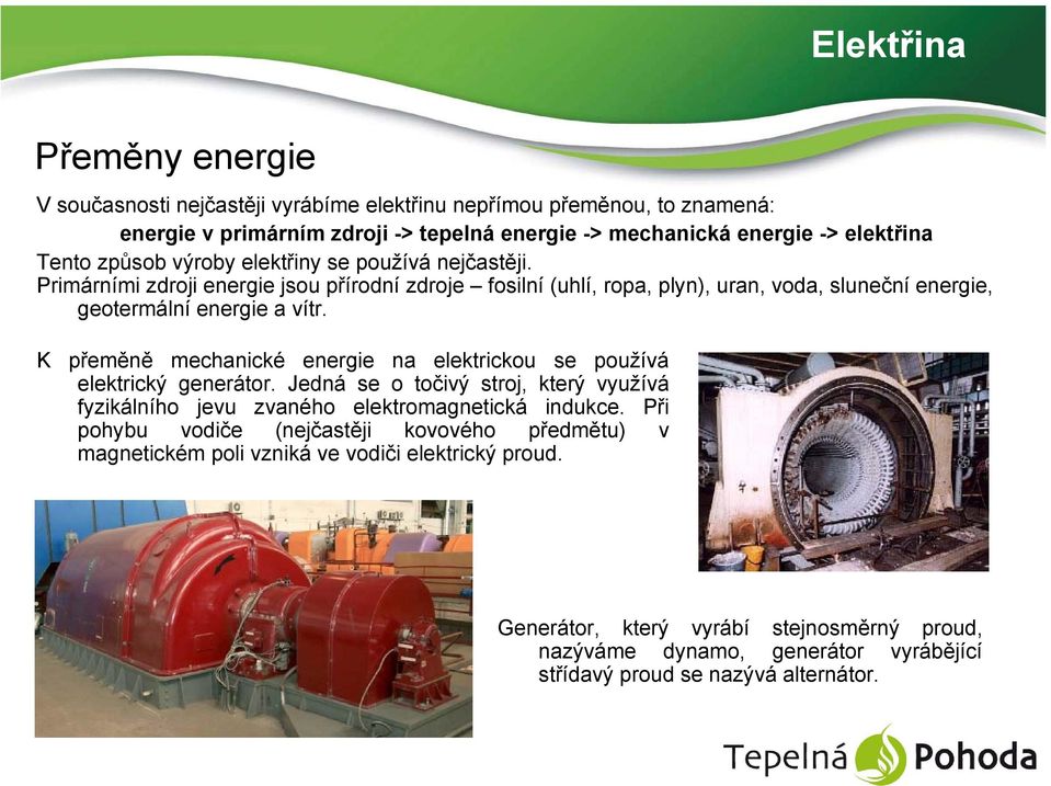 K přeměně mechanické energie na elektrickou se používá elektrický generátor. Jedná se o točivý stroj, který využívá fyzikálního jevu zvaného elektromagnetická indukce.