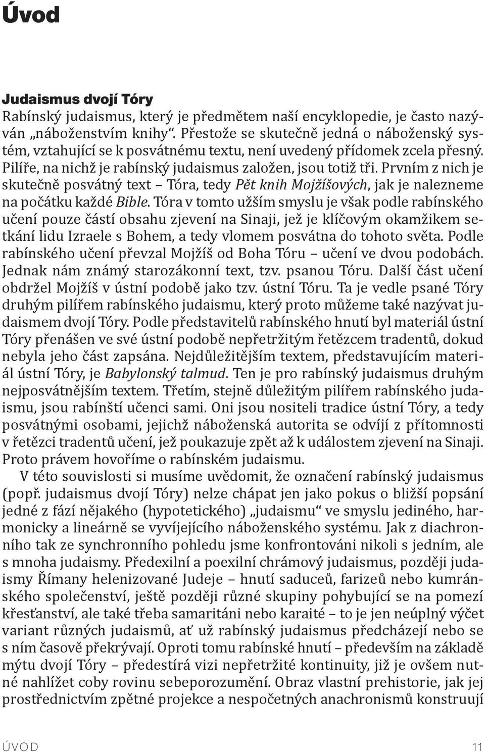 Prvním z nich je skutečně posvátný text Tóra, tedy Pět knih Mojžíšových, jak je nalezneme na počátku každé Bible.