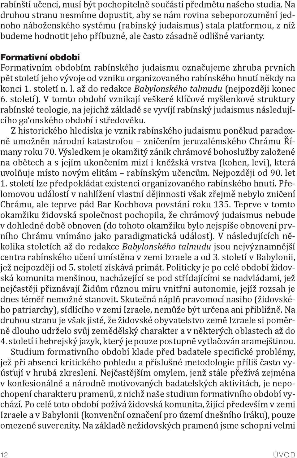 varianty. Formativní období Formativním obdobím rabínského judaismu označujeme zhruba prvních pět století jeho vývoje od vzniku organizovaného rabínského hnutí někdy na konci 1. století n. l.