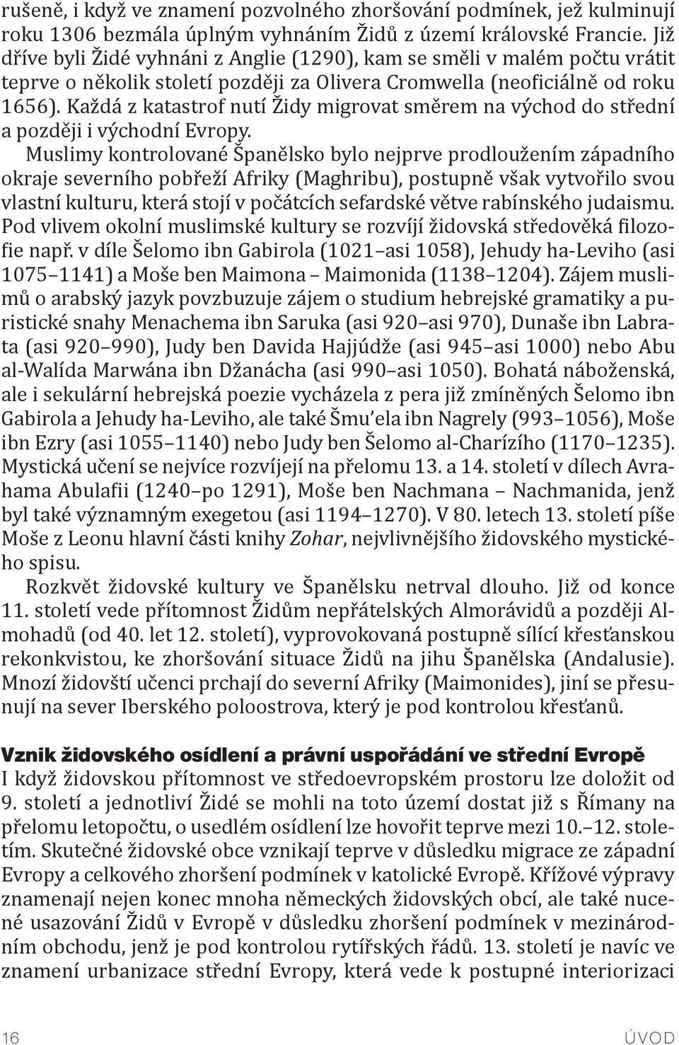 Každá z katastrof nutí Židy migrovat směrem na východ do střední a později i východní Evropy.