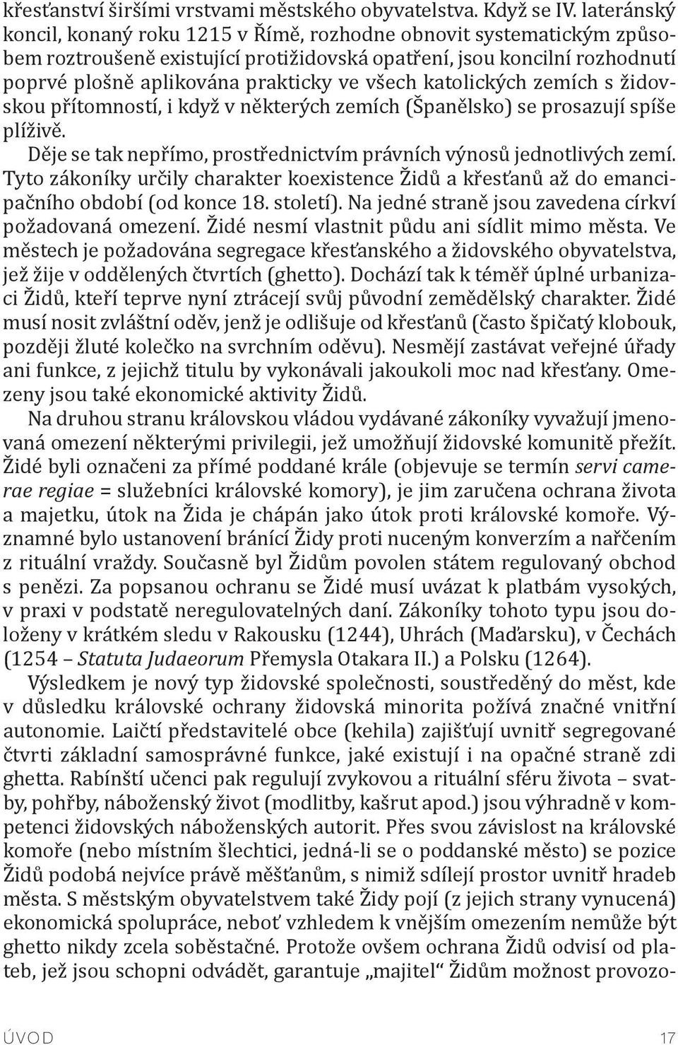 katolických zemích s židovskou přítomností, i když v některých zemích (Španělsko) se prosazují spíše plíživě. Děje se tak nepřímo, prostřednictvím právních výnosů jednotlivých zemí.
