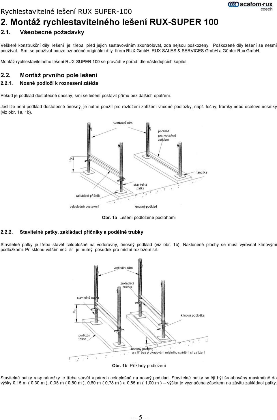 Montáž rychlestavitelného lešení RUX-SUPER 100 se provádí v pořadí dle následujících kapitol. 2.2. Montáž prvního pole lešení 2.2.1. Nosné podloží k roznesení zátěže Pokud je podklad dostatečně únosný, smí se lešení postavit přímo bez dalších opatření.