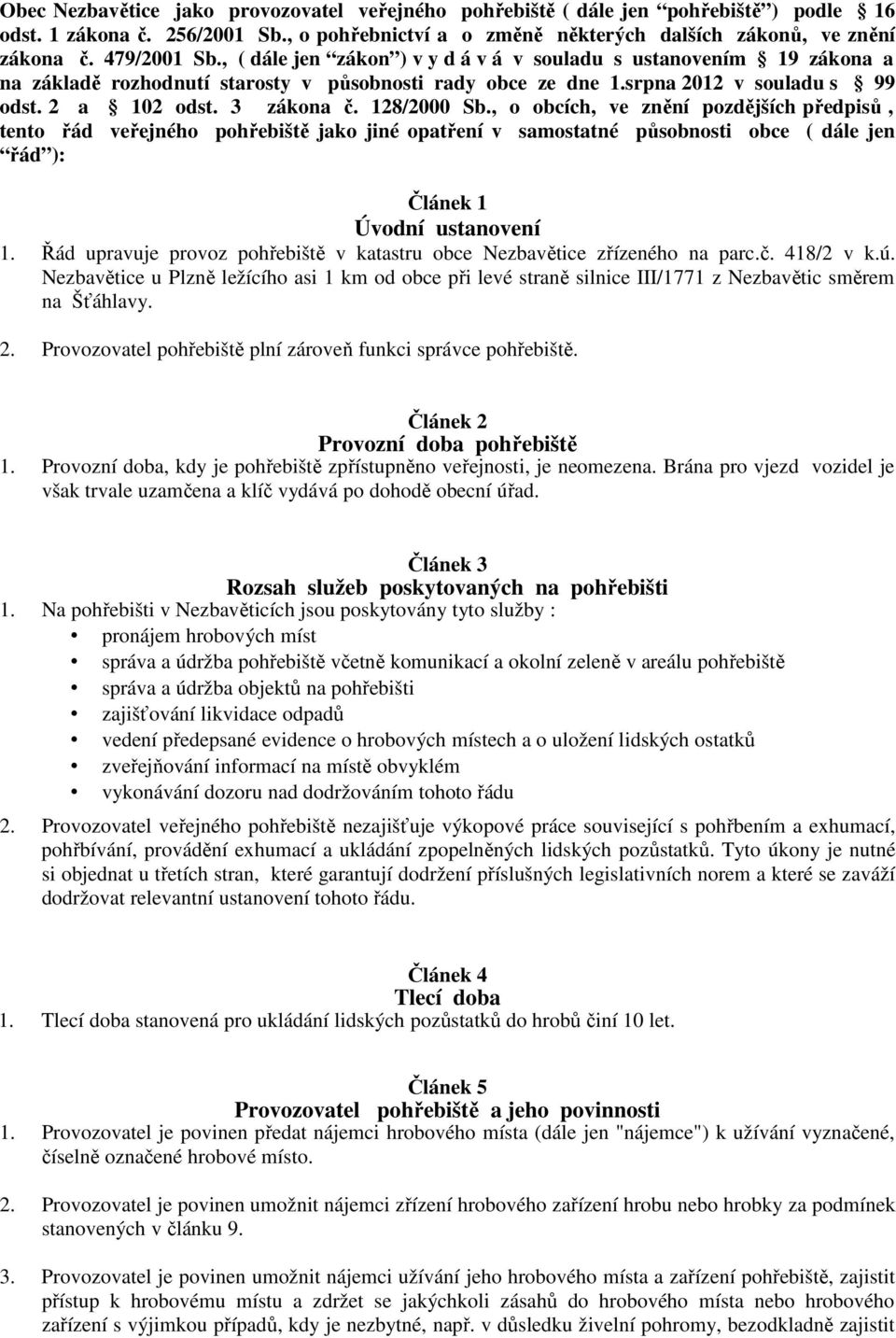 3 zákona č. 128/2000 Sb., o obcích, ve znění pozdějších předpisů, tento řád veřejného pohřebiště jako jiné opatření v samostatné působnosti obce ( dále jen řád ): Článek 1 Úvodní ustanovení 1.