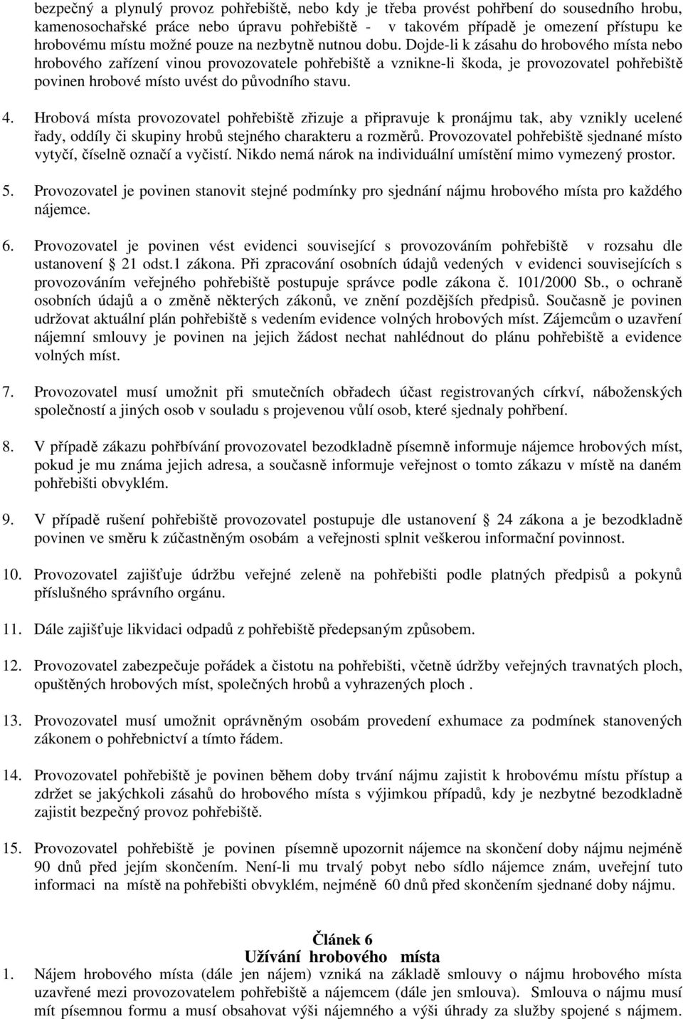 Dojde-li k zásahu do hrobového místa nebo hrobového zařízení vinou provozovatele pohřebiště a vznikne-li škoda, je provozovatel pohřebiště povinen hrobové místo uvést do původního stavu. 4.