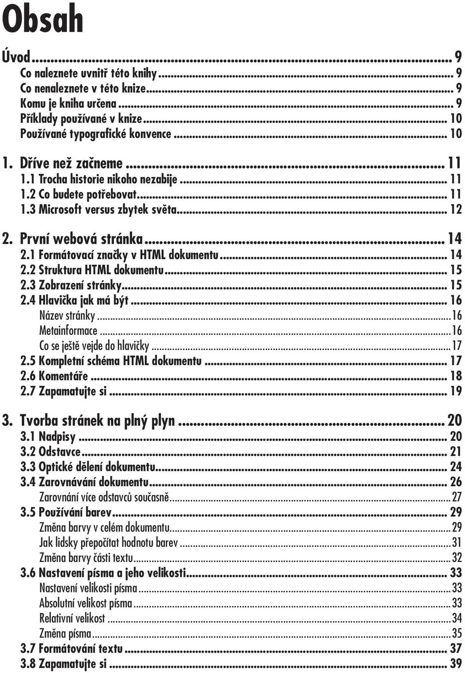 První webová stránka... 14 2.1 Formátovací značky v HTML dokumentu... 14 2.2 Struktura HTML dokumentu... 15 2.3 Zobrazení stránky... 15 2.4 Hlavička jak má být... 16 Název stránky...16 Metainformace.