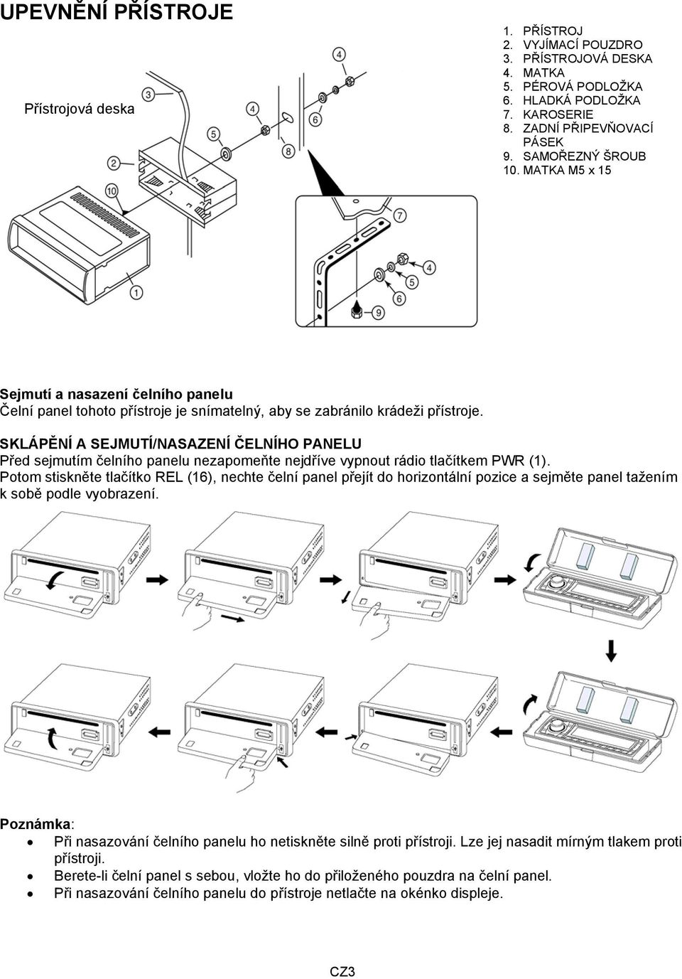 SKLÁPĚNÍ A SEJMUTÍ/NASAZENÍ ČELNÍHO PANELU Před sejmutím čelního panelu nezapomeňte nejdříve vypnout rádio tlačítkem PWR (1).